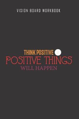 Book cover for Think positive positive thing will happen - Vision Board Workbook