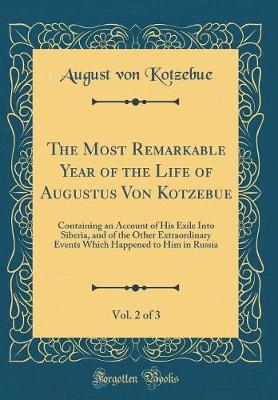 Book cover for The Most Remarkable Year of the Life of Augustus Von Kotzebue, Vol. 2 of 3: Containing an Account of His Exile Into Siberia, and of the Other Extraordinary Events Which Happened to Him in Russia (Classic Reprint)