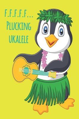 Cover of Penguin F.F.F.F.F... Plucking Ukulele Music Book With Ukulele Cord Chart, Ukulele Tabs For Adults Learning To Play The Ukulele