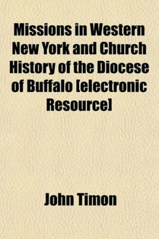 Cover of Missions in Western New York and Church History of the Diocese of Buffalo [Electronic Resource]