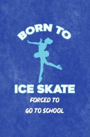 Cover of Born To Ice Skate Forced To Go To School