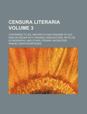 Book cover for Censura Literaria Volume 3; Containing Titles, Abstracts and Opinions of Old English Books with Original Disquisitions, Articles of Biography, and Other Literary Antiquities