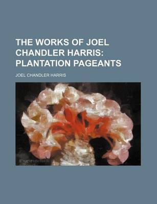 Book cover for The Works of Joel Chandler Harris (Volume 4); Plantation Pageants