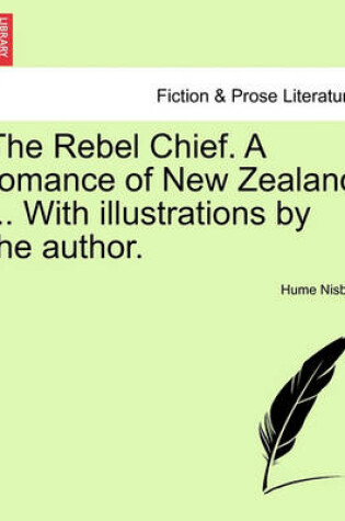 Cover of The Rebel Chief. a Romance of New Zealand ... with Illustrations by the Author.