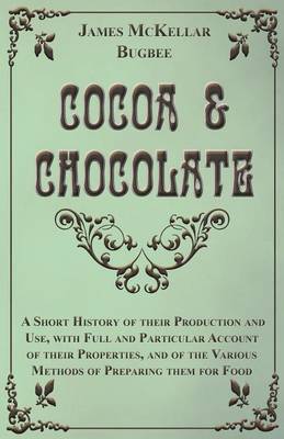 Book cover for Cocoa And Chocolate - A Short History Of Their Production And Use, With Full And Particular Account Of Their Properties, And Of The Various Methods Of Preparing Them For Food