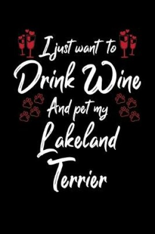 Cover of I Just Wanna Drink Wine And Pet My Lakeland Terrier