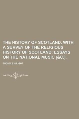 Cover of The History of Scotland. with a Survey of the Religious History of Scotland; Essays on the National Music [&C.].