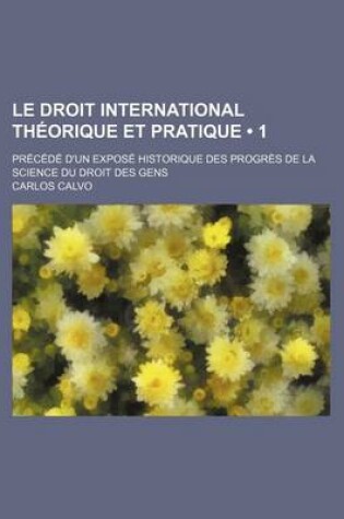 Cover of Le Droit International Theorique Et Pratique (1); Precede D'Un Expose Historique Des Progres de La Science Du Droit Des Gens