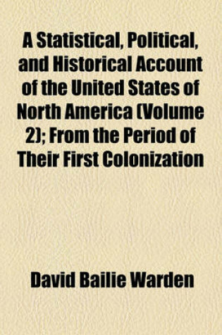 Cover of A Statistical, Political, and Historical Account of the United States of North America Volume 2; From the Period of Their First Colonization to the Present Day