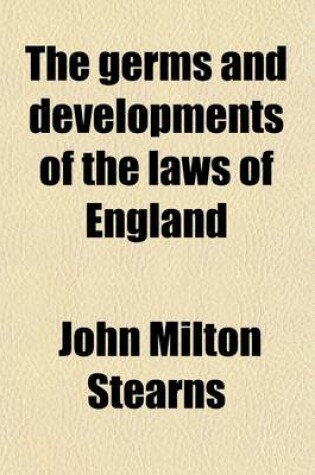 Cover of The Germs and Developments of the Laws of England; Embracing the Anglo-Saxon Laws Extant from the Sixth Century to A. D., 1066