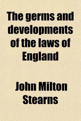 Book cover for The Germs and Developments of the Laws of England; Embracing the Anglo-Saxon Laws Extant from the Sixth Century to A. D., 1066