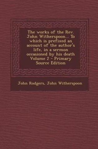 Cover of The Works of the REV. John Witherspoon... to Which Is Prefixed an Account of the Author's Life, in a Sermon Occasioned by His Death Volume 2 - Primary