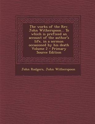 Book cover for The Works of the REV. John Witherspoon... to Which Is Prefixed an Account of the Author's Life, in a Sermon Occasioned by His Death Volume 2 - Primary