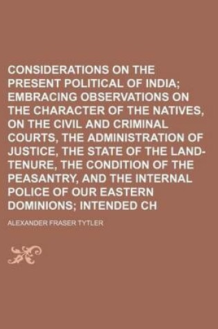 Cover of Considerations on the Present Political State of India Volume 2; Embracing Observations on the Character of the Natives, on the Civil and Criminal Courts, the Administration of Justice, the State of the Land-Tenure, the Condition of the Peasantry, and Th