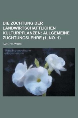 Cover of Die Zuchtung Der Landwirtschaftlichen Kulturpflanzen (1, No. 1); Allgemeine Zuchtungslehre