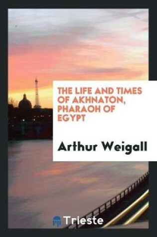 Cover of The Life and Times of Akhnaton, Pharaoh of Egypt