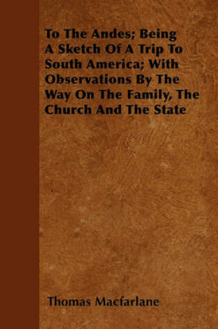 Cover of To The Andes; Being A Sketch Of A Trip To South America; With Observations By The Way On The Family, The Church And The State