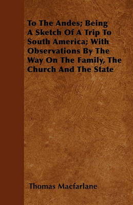 Book cover for To The Andes; Being A Sketch Of A Trip To South America; With Observations By The Way On The Family, The Church And The State