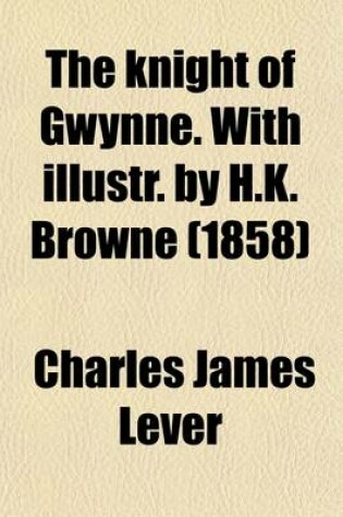 Cover of The Knight of Gwynne, with Illustr. [By H.K. Browne]