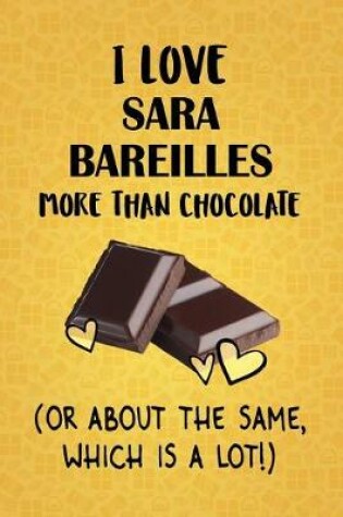 Cover of I Love Sara Bareilles More Than Chocolate (Or About The Same, Which Is A Lot!)