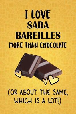 Book cover for I Love Sara Bareilles More Than Chocolate (Or About The Same, Which Is A Lot!)