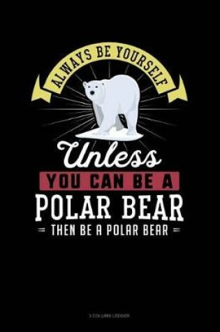 Cover of Always Be Yourself Unless You Can Be a Polar Bear Then Be a Polar Bear