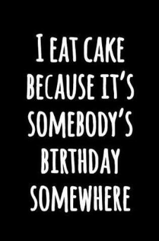 Cover of I Eat Cake Because It's Somebody's Birthday Somewhere