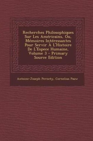 Cover of Recherches Philosophiques Sur Les Americains, Ou, Memoires Interessantes Pour Servir A L'Histoire de L'Espece Humaine, Volume 3 - Primary Source Editi