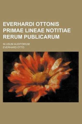 Cover of Everhardi Ottonis Primae Lineae Notitiae Rerum Publicarum; In Usum Auditorium