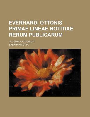 Book cover for Everhardi Ottonis Primae Lineae Notitiae Rerum Publicarum; In Usum Auditorium