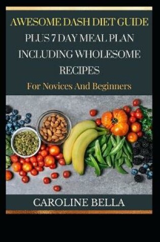 Cover of Awesome Guide DASH Diet Guide Plus 7 Day Meal Plan With Wholesome Recipes For Novices And Beginners