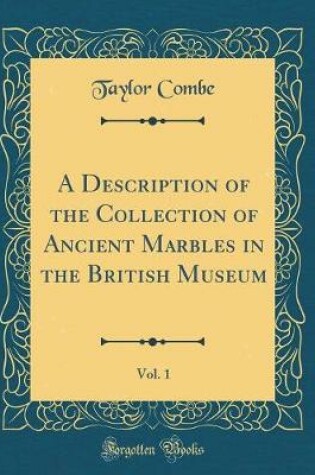 Cover of A Description of the Collection of Ancient Marbles in the British Museum, Vol. 1 (Classic Reprint)