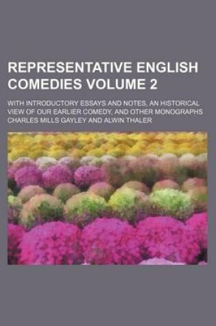 Cover of Representative English Comedies Volume 2; With Introductory Essays and Notes, an Historical View of Our Earlier Comedy, and Other Monographs