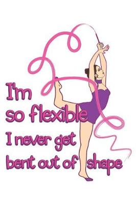 Book cover for I'm So Flexible I Never Get Bent Out of Shape