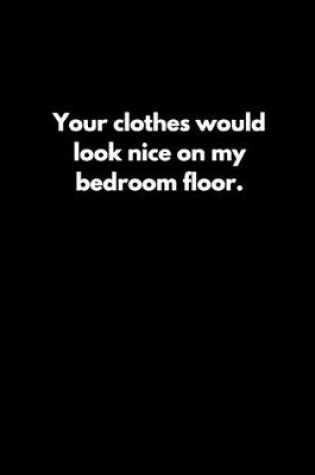 Cover of Your clothes would look nice on my bedroom floor.
