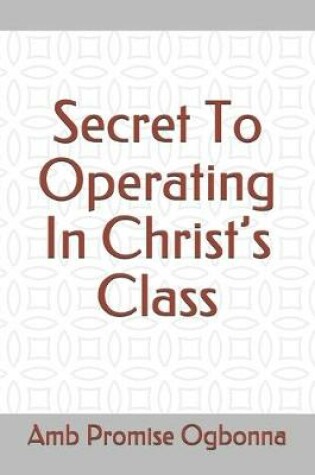 Cover of Secret To Operating In Christ's Class