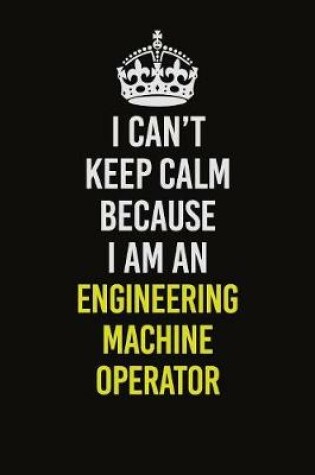 Cover of I Can�t Keep Calm Because I Am An Engineering Machine Operator