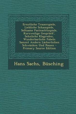 Cover of Ernstliche Trauerspiele, Liebliche Schauspiele, Seltsame Fastnachtsspiele, Kurzweilige Gesprach', Sehnliche Klagreden, Wunderbarliche Fabeln Sammt and