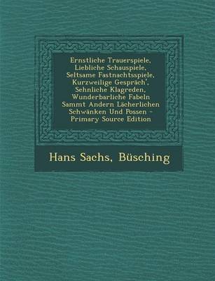 Book cover for Ernstliche Trauerspiele, Liebliche Schauspiele, Seltsame Fastnachtsspiele, Kurzweilige Gesprach', Sehnliche Klagreden, Wunderbarliche Fabeln Sammt and