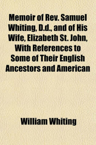 Cover of Memoir of REV. Samuel Whiting, D.D., and of His Wife, Elizabeth St. John, with References to Some of Their English Ancestors and American