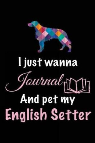 Cover of I Just Wanna Journal And Pet My English Setter