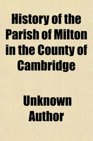 Cover of History of the Parish of Milton in the County of Cambridge (Volume 4;