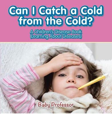 Cover of Can I Catch a Cold from the Cold? a Children's Disease Book (Learning about Diseases)