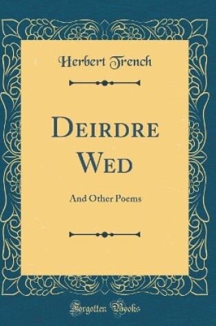 Cover of Deirdre Wed: And Other Poems (Classic Reprint)