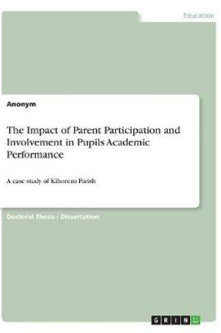 Cover of The Impact of Parent Participation and Involvement in Pupils Academic Performance