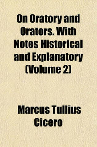 Cover of On Oratory and Orators. with Notes Historical and Explanatory (Volume 2)