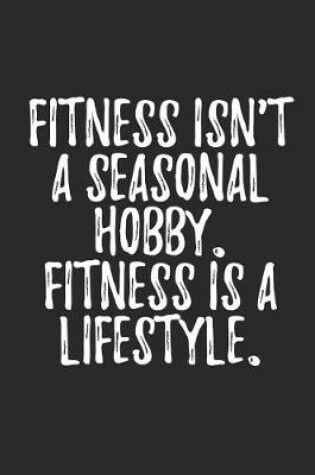 Cover of Fitness Isn't A Seasonal Hobby Fitness is A Lifestyle