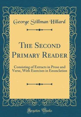 Book cover for The Second Primary Reader: Consisting of Extracts in Prose and Verse, With Exercises in Enunclation (Classic Reprint)