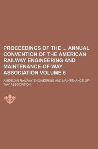 Cover of Proceedings of the Annual Convention of the American Railway Engineering and Maintenance-Of-Way Association Volume 6
