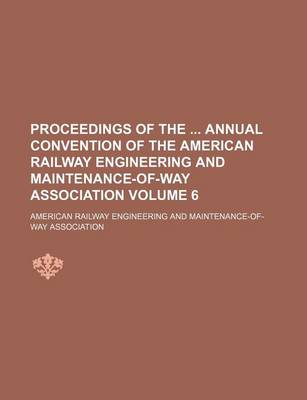 Book cover for Proceedings of the Annual Convention of the American Railway Engineering and Maintenance-Of-Way Association Volume 6